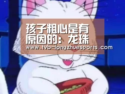 孩子粗心是有原因的：龙珠体育